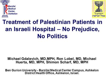 Treatment of Palestinian Patients in an Israeli Hospital – No Prejudice, No Politics Michael Gdalevich, MD,MPH, Ron Lobel, MD, Michael Huerta, MD, MPH,