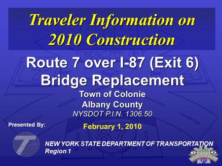 NEW YORK STATE DEPARTMENT OF TRANSPORTATION Region 1 Traveler Information on 2010 Construction Route 7 over I-87 (Exit 6) Bridge Replacement Town of Colonie.