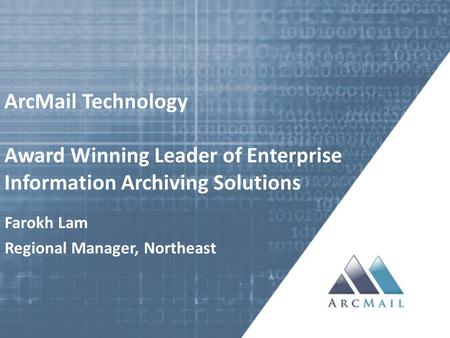 ArcMail Technology Award Winning Leader of Enterprise Information Archiving Solutions Farokh Lam Regional Manager, Northeast.