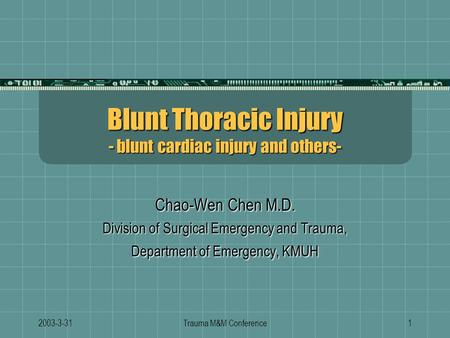 2003-3-31Trauma M&M Conference1 Blunt Thoracic Injury - blunt cardiac injury and others- Chao-Wen Chen M.D. Division of Surgical Emergency and Trauma,