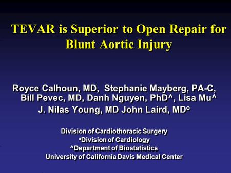 TEVAR is Superior to Open Repair for Blunt Aortic Injury Royce Calhoun, MD, Stephanie Mayberg, PA-C, Bill Pevec, MD, Danh Nguyen, PhD^, Lisa Mu^ J. Nilas.