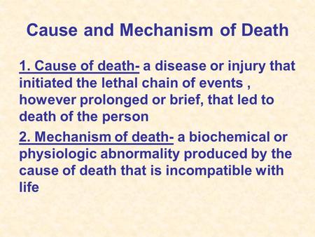 Cause and Mechanism of Death 1. Cause of death- a disease or injury that initiated the lethal chain of events, however prolonged or brief, that led to.