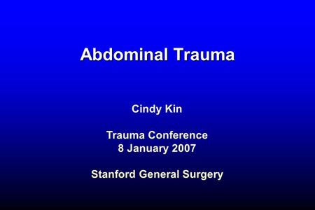 Abdominal Trauma Cindy Kin Trauma Conference 8 January 2007 Stanford General Surgery.