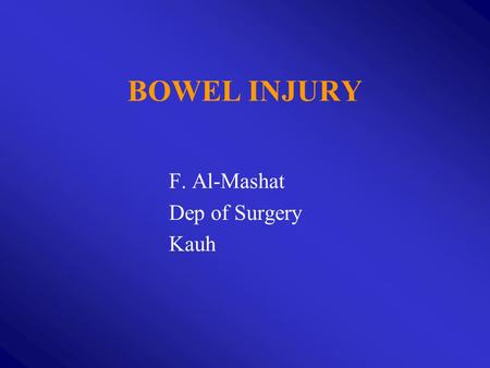 F. Al-Mashat Dep of Surgery Kauh BOWEL INJURY. TYPES : 1. Blunt 2. Penetrating: Stab, Gunshot 3. Operative.