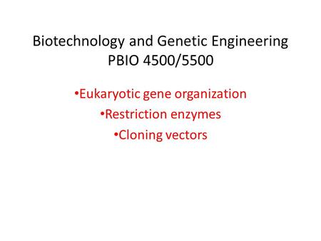 Biotechnology and Genetic Engineering PBIO 4500/5500 Eukaryotic gene organization Restriction enzymes Cloning vectors.