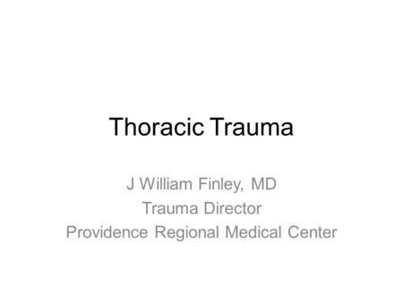 Thoracic Trauma J William Finley, MD Trauma Director Providence Regional Medical Center.