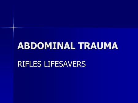 ABDOMINAL TRAUMA RIFLES LIFESAVERS. Abdominal Trauma: The KEY to Saving Lives The abdomen is the “Black Box” The abdomen is the “Black Box” –I.e., it.