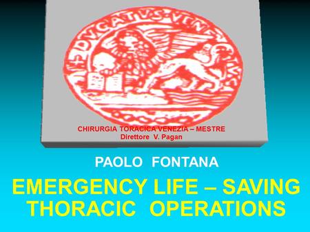 PAOLO FONTANA EMERGENCY LIFE – SAVING THORACIC OPERATIONS CHIRURGIA TORACICA VENEZIA – MESTRE Direttore V. Pagan.
