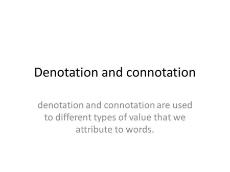 Denotation and connotation denotation and connotation are used to different types of value that we attribute to words.