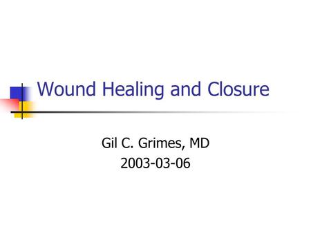 Wound Healing and Closure Gil C. Grimes, MD 2003-03-06.
