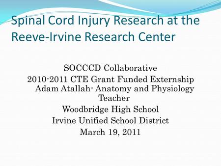 Spinal Cord Injury Research at the Reeve-Irvine Research Center SOCCCD Collaborative 2010-2011 CTE Grant Funded Externship Adam Atallah- Anatomy and Physiology.