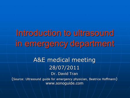Introduction to ultrasound in emergency department A&E medical meeting 28/07/2011 Dr. David Tran ( Source: Ultrasound guide for emergency physician, Beatrice.
