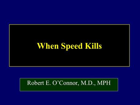 When Speed Kills Robert E. O’Connor, M.D., MPH.