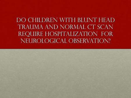 Do children WITH BLUNT head trauma and normal CT scan require hospitalization for neurological observation?