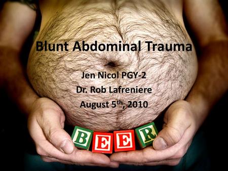 Blunt Abdominal Trauma Jen Nicol PGY-2 Dr. Rob Lafreniere August 5 th, 2010.