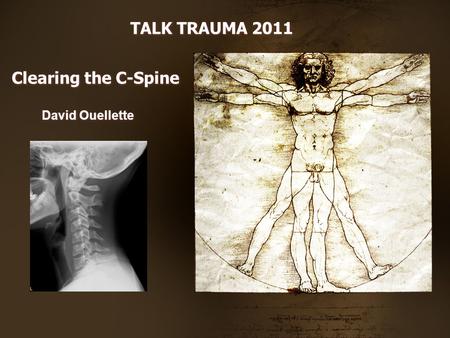 Clearing the C-Spine David Ouellette TALK TRAUMA 2011.