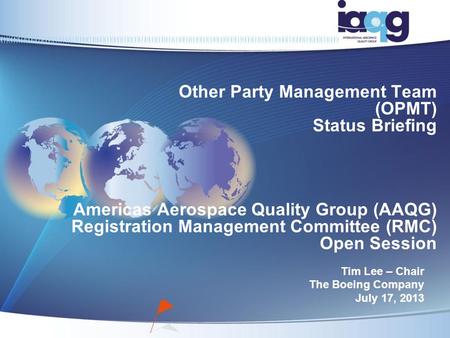 Other Party Management Team (OPMT) Status Briefing Americas Aerospace Quality Group (AAQG) Registration Management Committee (RMC) Open Session Tim Lee.