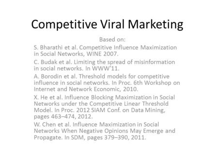 Competitive Viral Marketing Based on: S. Bharathi et al. Competitive Influence Maximization in Social Networks, WINE 2007. C. Budak et al. Limiting the.