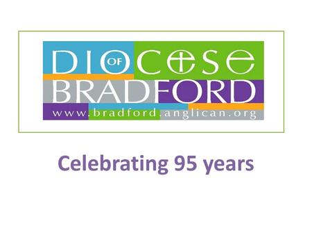 Celebrating 95 years. The Diocese of Bradford was created out of part of the original Diocese of Ripon.