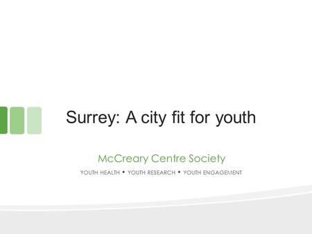 Surrey: A city fit for youth YOUTH HEALTH YOUTH RESEARCH YOUTH ENGAGEMENT McCreary Centre Society.