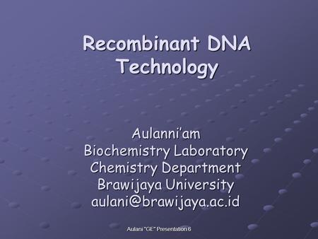 Aulani GE Presentation 6 Recombinant DNA Technology Aulanni’am Biochemistry Laboratory Chemistry Department Brawijaya University