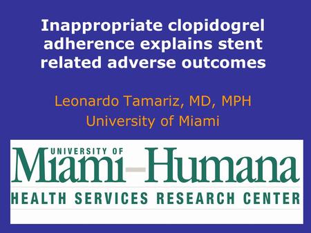Inappropriate clopidogrel adherence explains stent related adverse outcomes Leonardo Tamariz, MD, MPH University of Miami.