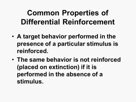 Common Properties of Differential Reinforcement A target behavior performed in the presence of a particular stimulus is reinforced. The same behavior is.