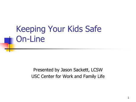 1 Keeping Your Kids Safe On-Line Presented by Jason Sackett, LCSW USC Center for Work and Family Life.