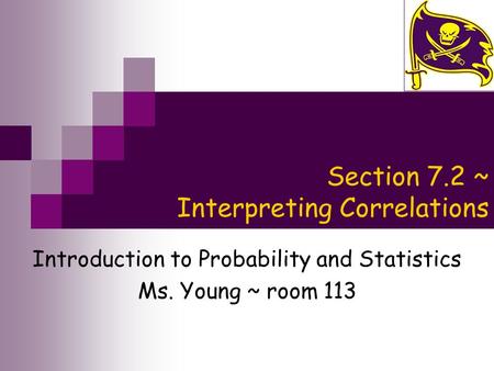 Section 7.2 ~ Interpreting Correlations Introduction to Probability and Statistics Ms. Young ~ room 113.