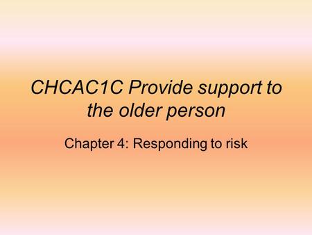 CHCAC1C Provide support to the older person Chapter 4: Responding to risk.