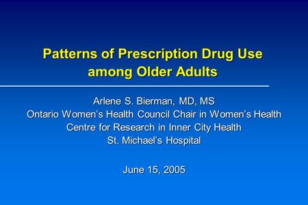Patterns of Prescription Drug Use among Older Adults Arlene S. Bierman, MD, MS Ontario Women’s Health Council Chair in Women’s Health Centre for Research.