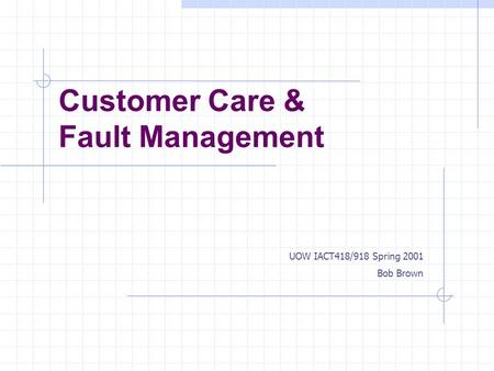 Customer Care & Fault Management UOW IACT418/918 Spring 2001 Bob Brown.