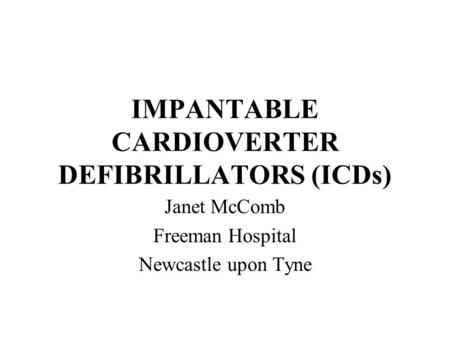 IMPANTABLE CARDIOVERTER DEFIBRILLATORS (ICDs) Janet McComb Freeman Hospital Newcastle upon Tyne.