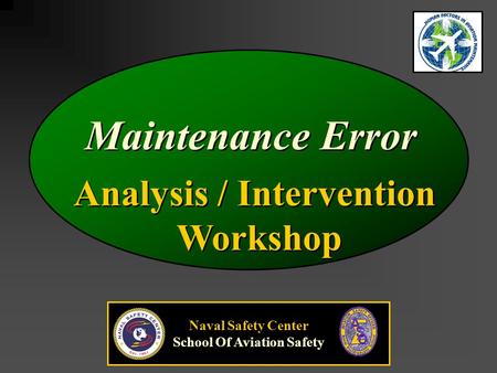 Analysis / Intervention Workshop Analysis / Intervention Workshop Maintenance Error Naval Safety Center School Of Aviation Safety.