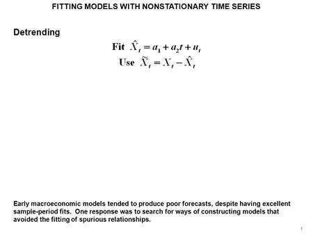 FITTING MODELS WITH NONSTATIONARY TIME SERIES 1 Detrending Early macroeconomic models tended to produce poor forecasts, despite having excellent sample-period.