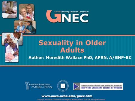 Copyright, American Association of Colleges of Nursing and the JAHFIGN. All Rights Reserved Sexuality in Older Adults Author: Meredith Wallace PhD, APRN,