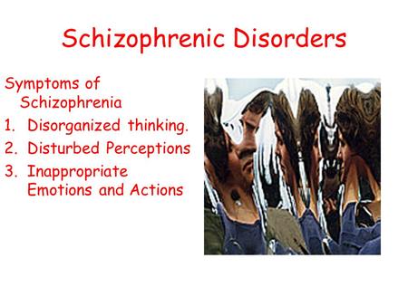 Schizophrenic Disorders Symptoms of Schizophrenia 1.Disorganized thinking. 2.Disturbed Perceptions 3.Inappropriate Emotions and Actions.