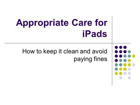 Appropriate Care for iPads How to keep it clean and avoid paying fines.