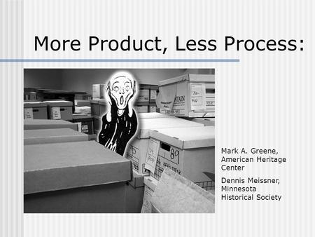 More Product, Less Process: Mark A. Greene, American Heritage Center Dennis Meissner, Minnesota Historical Society.