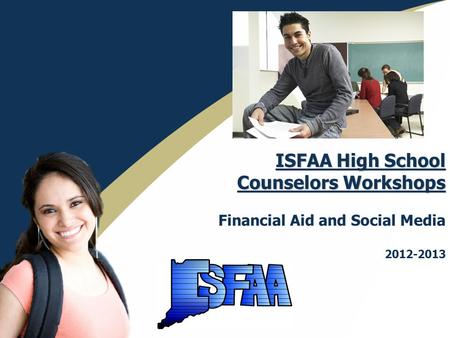 ISFAA High School Counselors Workshops ISFAA High School Counselors Workshops Financial Aid and Social Media 2012-2013.