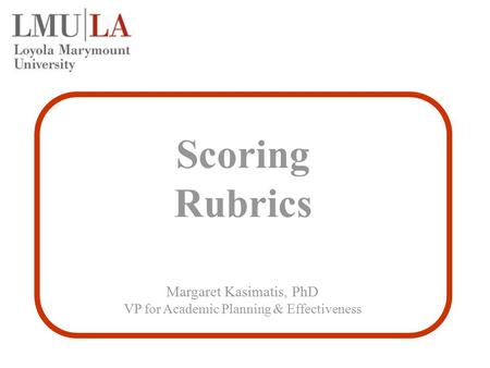 Scoring Rubrics Margaret Kasimatis, PhD VP for Academic Planning & Effectiveness.