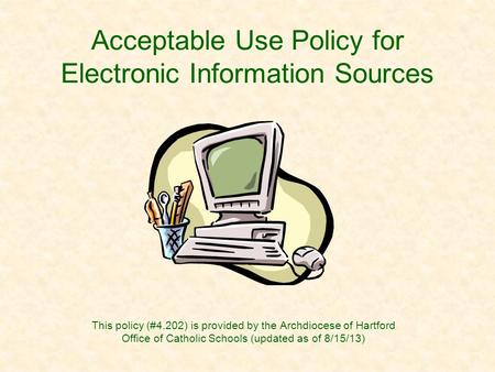 Acceptable Use Policy for Electronic Information Sources This policy (#4.202) is provided by the Archdiocese of Hartford Office of Catholic Schools (updated.