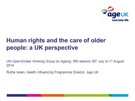 Human rights and the care of older people: a UK perspective UN Open-Ended Working Group on Ageing: fifth session 30 th July to 1 st August 2014 Ruthe Isden,