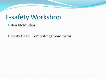 E-safety Workshop  Ben McMullen Deputy Head, Computing Coordinator.