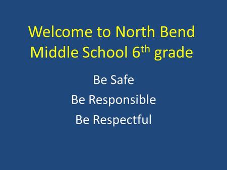 Welcome to North Bend Middle School 6 th grade Be Safe Be Responsible Be Respectful.