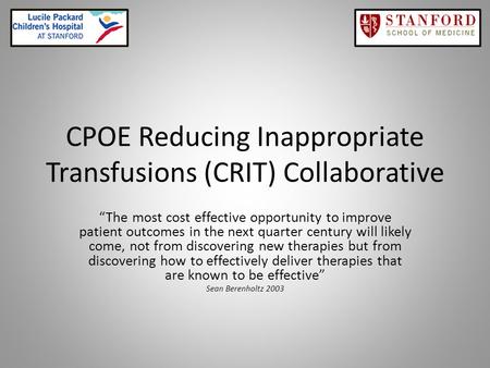 CPOE Reducing Inappropriate Transfusions (CRIT) Collaborative “The most cost effective opportunity to improve patient outcomes in the next quarter century.