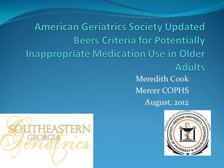 Meredith Cook Mercer COPHS August, 2012. Beers Criteria AGS and interdisciplinary panel of 11 experts in geriatrics and pharmacotherapy 53 medications.