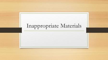 Inappropriate Materials. Discussion Question Think of a time in your classroom when a student viewed inappropriate materials. Why were they inappropriate?