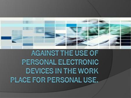 Things To Consider  If you were an employer would you condone the use of personal electronics?  Would screening emails that come through the work.
