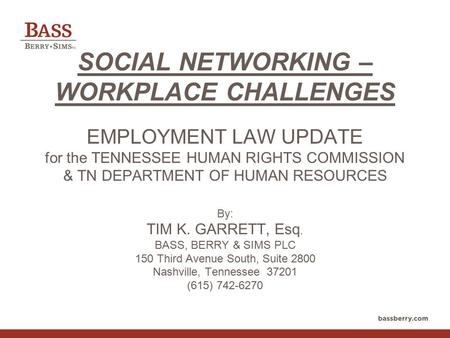 SOCIAL NETWORKING – WORKPLACE CHALLENGES EMPLOYMENT LAW UPDATE for the TENNESSEE HUMAN RIGHTS COMMISSION & TN DEPARTMENT OF HUMAN RESOURCES By: TIM K.